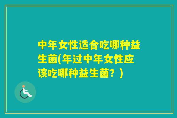 中年女性适合吃哪种益生菌(年过中年女性应该吃哪种益生菌？)