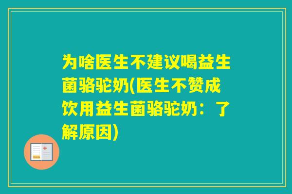 为啥医生不建议喝益生菌骆驼奶(医生不赞成饮用益生菌骆驼奶：了解原因)