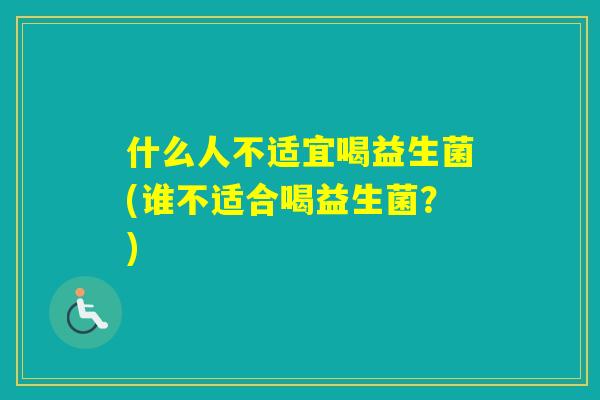 什么人不适宜喝益生菌(谁不适合喝益生菌？)