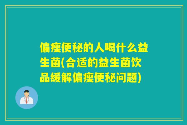偏瘦的人喝什么益生菌(合适的益生菌饮品缓解偏瘦问题)