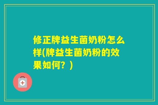 修正牌益生菌奶粉怎么样(牌益生菌奶粉的效果如何?) 修正牌益生菌奶粉怎么样(牌益生菌奶粉的效果如何?)