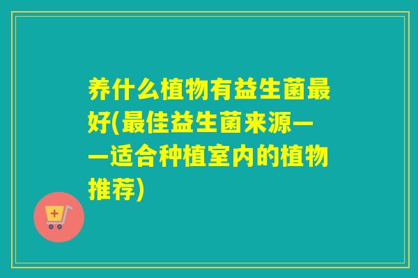 养什么植物有益生菌好(佳益生菌来源——适合种植室内的植物推荐)