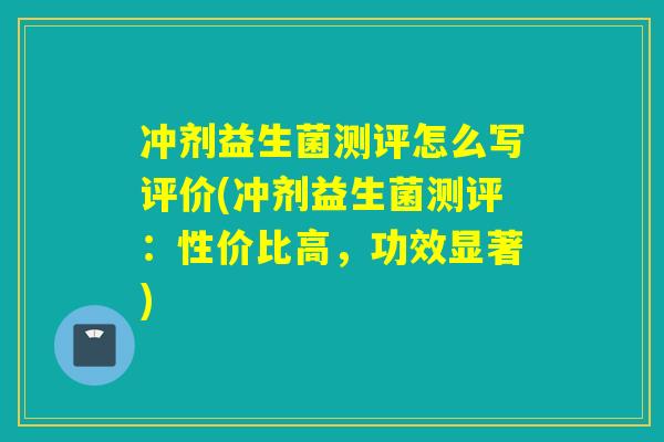 冲剂益生菌测评怎么写评价(冲剂益生菌测评：性价比高，功效显著)
