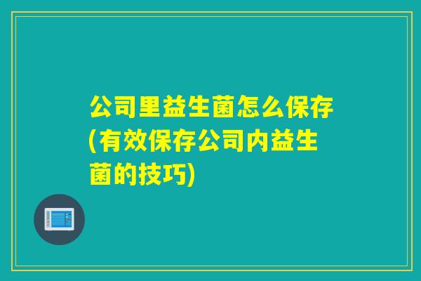 公司里益生菌怎么保存(有效保存公司内益生菌的技巧)