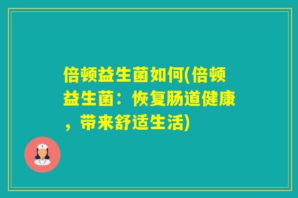 倍顿益生菌如何(倍顿益生菌：恢复肠道健康，带来舒适生活)