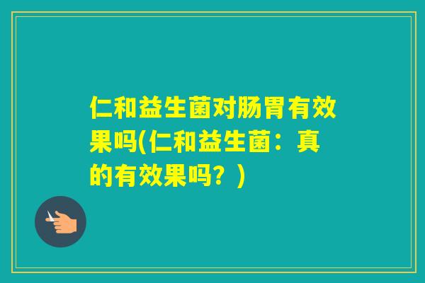 仁和益生菌对肠胃有效果吗(仁和益生菌：真的有效果吗？)