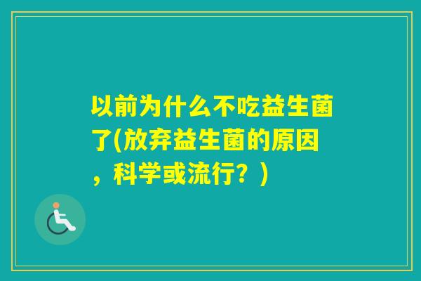 以前为什么不吃益生菌了(放弃益生菌的原因,科学或流行?) 以前为什么不吃益生菌了(放弃益生菌的原因,科学或流行?)