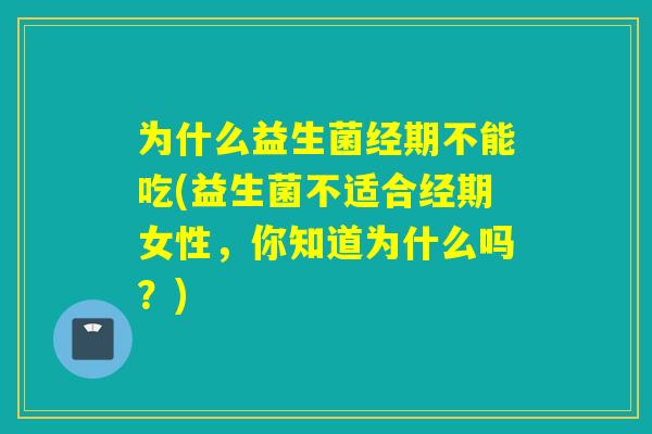 为什么益生菌经期不能吃(益生菌不适合经期女性,你知道为什么吗?) 为什么益生菌经期不能吃(益生菌不适合经期女性,你知道为什么吗?)