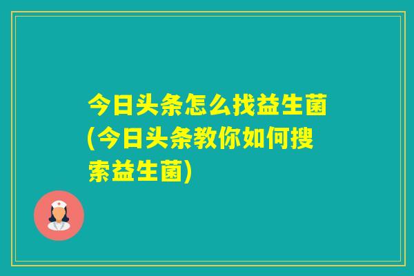 今日头条怎么找益生菌(今日头条教你如何搜索益生菌)