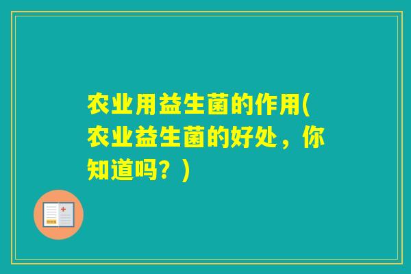 农业用益生菌的作用(农业益生菌的好处，你知道吗？)
