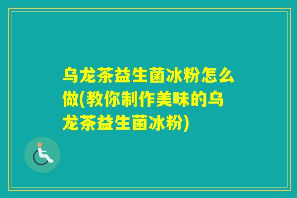 乌龙茶益生菌冰粉怎么做(教你制作美味的乌龙茶益生菌冰粉)
