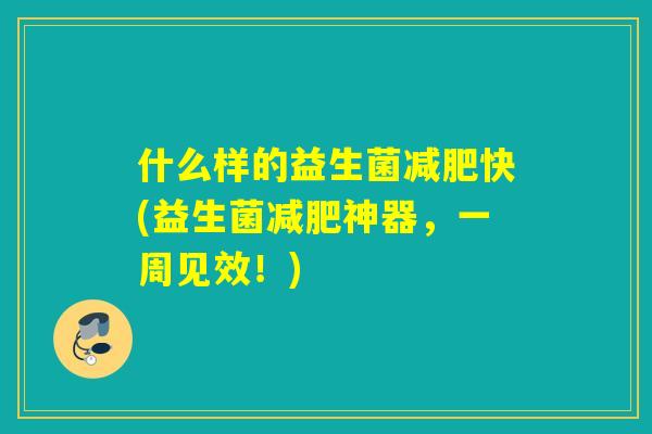 什么样的益生菌快(益生菌神器，一周见效！)