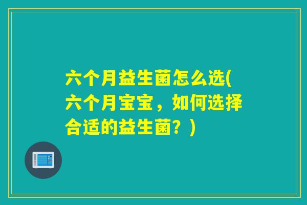 六个月益生菌怎么选(六个月宝宝，如何选择合适的益生菌？)
