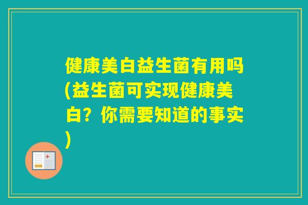 健康美白益生菌有用吗(益生菌可实现健康美白？你需要知道的事实)