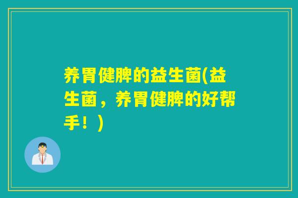 养胃健脾的益生菌(益生菌，养胃健脾的好帮手！)
