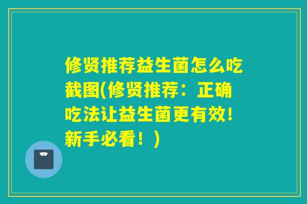 修贤推荐益生菌怎么吃截图(修贤推荐：正确吃法让益生菌更有效！新手必看！)