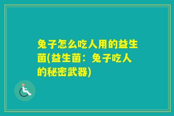 兔子怎么吃人用的益生菌(益生菌:兔子吃人的秘密武器) 兔子怎么吃人用的益生菌(益生菌:兔子吃人的秘密武器)