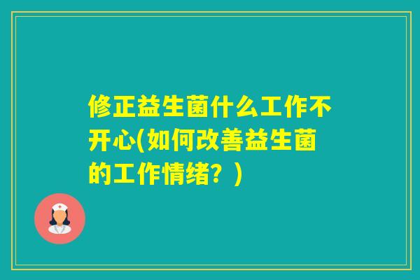 修正益生菌什么工作不开心(如何改善益生菌的工作情绪?) 修正益生菌什么工作不开心(如何改善益生菌的工作情绪?)