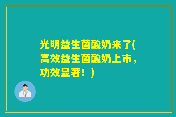 光明益生菌酸奶来了(高效益生菌酸奶上市，功效显著！)