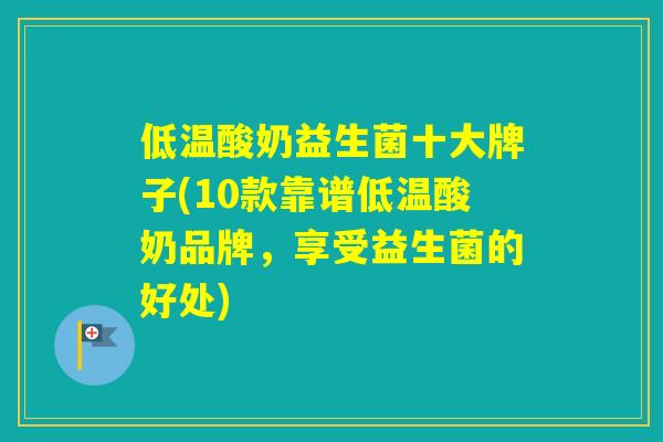 低温酸奶益生菌十大牌子(10款靠谱低温酸奶品牌，享受益生菌的好处)