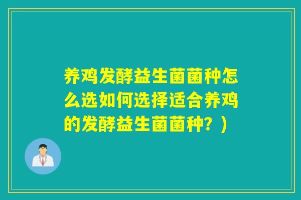 养鸡发酵益生菌菌种怎么选如何选择适合养鸡的发酵益生菌菌种？)