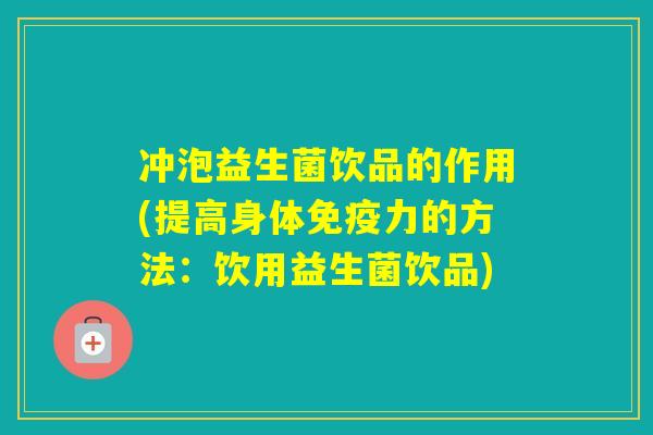 冲泡益生菌饮品的作用(提高身体力的方法:饮用益生菌饮品) 冲泡益生菌饮品的作用(提高身体力的方法:饮用益生菌饮品)