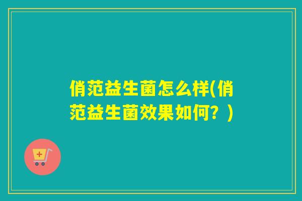 俏范益生菌怎么样(俏范益生菌效果如何？)