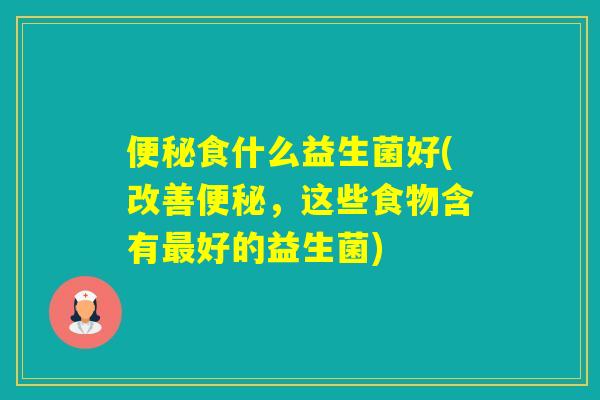 食什么益生菌好(改善,这些食物含有好的益生菌) 食什么益生菌好(改善,这些食物含有好的益生菌)