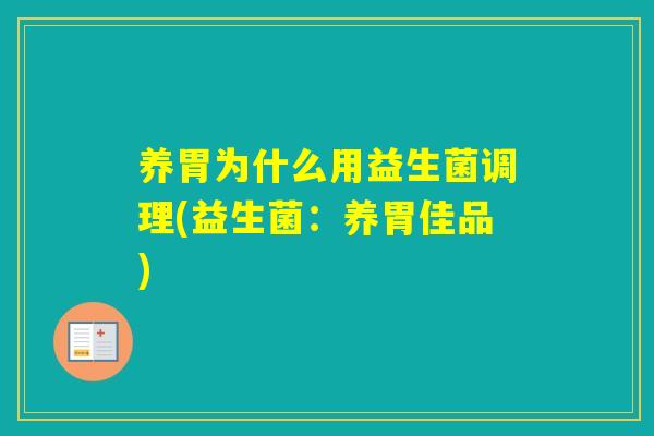 养胃为什么用益生菌调理(益生菌：养胃佳品)