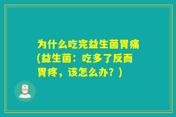 为什么吃完益生菌胃痛(益生菌：吃多了反而胃疼，该怎么办？)