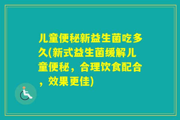 儿童新益生菌吃多久(新式益生菌缓解儿童，合理饮食配合，效果更佳)