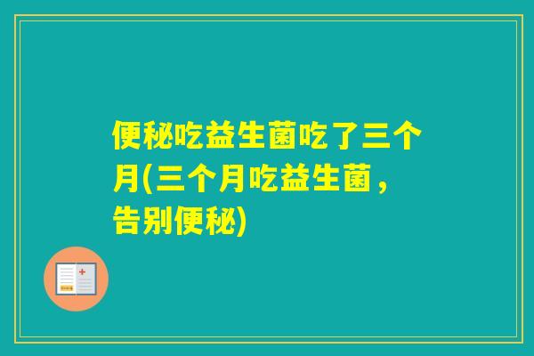 吃益生菌吃了三个月(三个月吃益生菌，告别)
