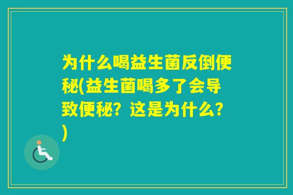 为什么喝益生菌反倒(益生菌喝多了会导致？这是为什么？)