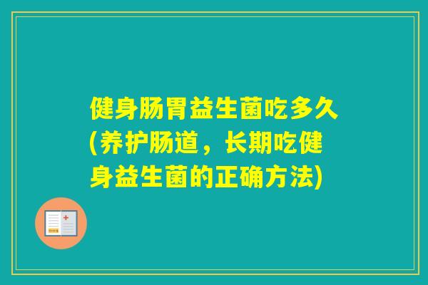 健身肠胃益生菌吃多久(养护肠道，长期吃健身益生菌的正确方法)