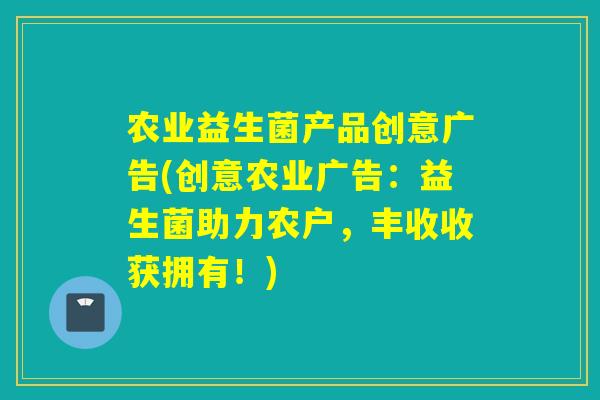 农业益生菌产品创意广告(创意农业广告:益生菌助力农户,丰收收获拥有!) 农业益生菌产品创意广告(创意农业广告:益生菌助力农户,丰收收获拥有!)