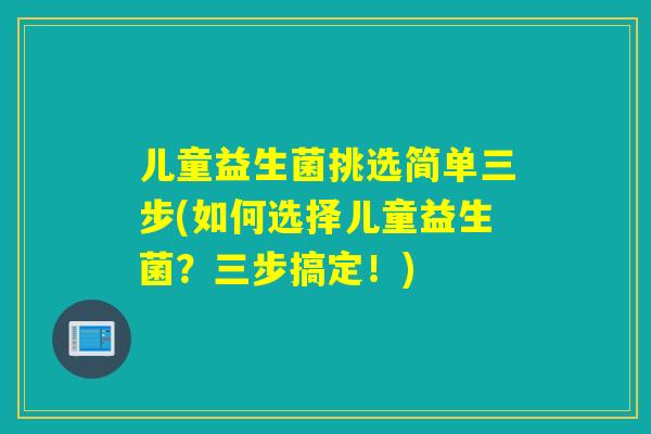 儿童益生菌挑选简单三步(如何选择儿童益生菌？三步搞定！)