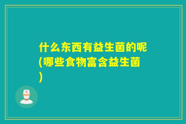 什么东西有益生菌的呢(哪些食物富含益生菌)