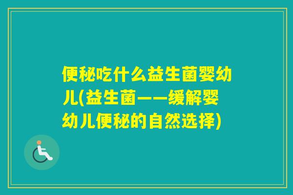 吃什么益生菌婴幼儿(益生菌——缓解婴幼儿的自然选择)