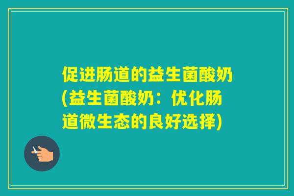 促进肠道的益生菌酸奶(益生菌酸奶：优化肠道微生态的良好选择)