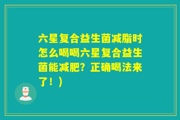 六星复合益生菌减脂时怎么喝喝六星复合益生菌能？正确喝法来了！)
