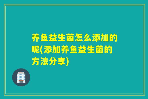 养鱼益生菌怎么添加的呢(添加养鱼益生菌的方法分享)