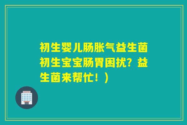 初生婴儿肠益生菌初生宝宝肠胃困扰？益生菌来帮忙！)
