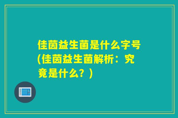 佳茵益生菌是什么字号(佳茵益生菌解析：究竟是什么？)