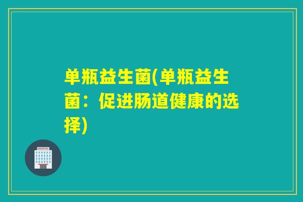 单瓶益生菌(单瓶益生菌：促进肠道健康的选择)