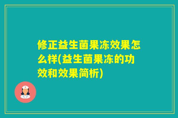 修正益生菌果冻效果怎么样(益生菌果冻的功效和效果简析)