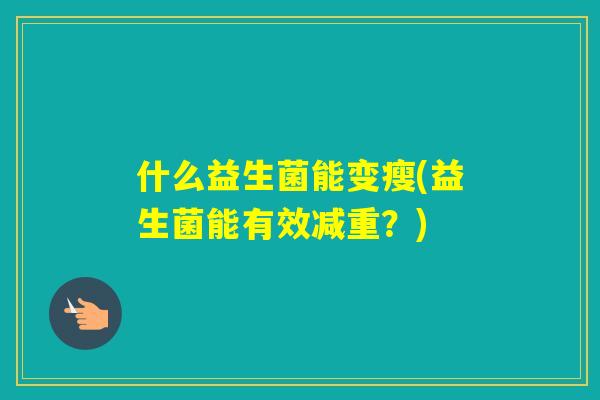 什么益生菌能变瘦(益生菌能有效减重？)