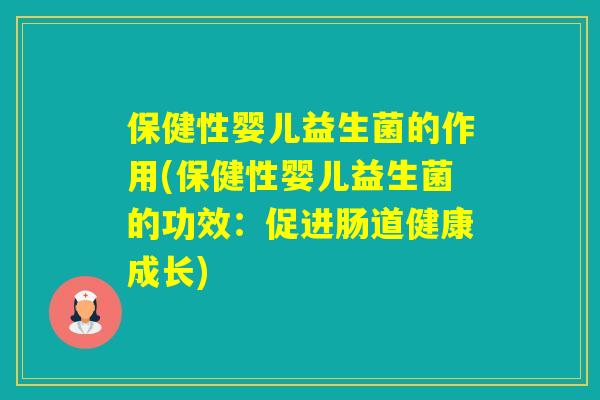 保健性婴儿益生菌的作用(保健性婴儿益生菌的功效：促进肠道健康成长)