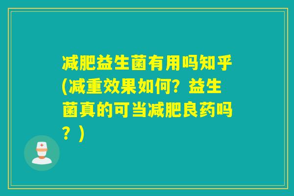 益生菌有用吗知乎(减重效果如何？益生菌真的可当良药吗？)