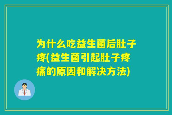 为什么吃益生菌后肚子疼(益生菌引起肚子的原因和解决方法)