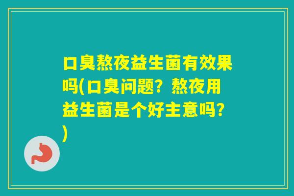 熬夜益生菌有效果吗(问题？熬夜用益生菌是个好主意吗？)